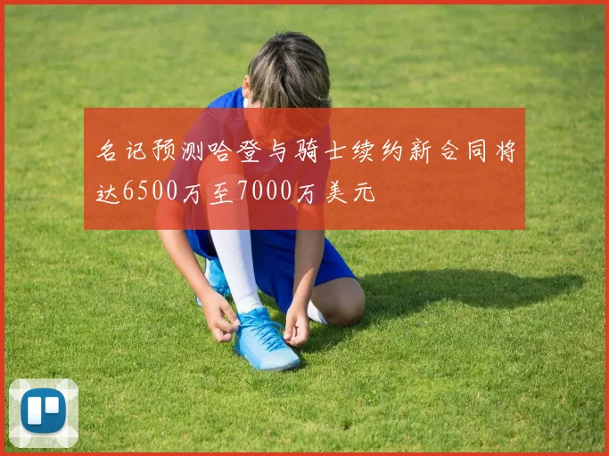 名记预测哈登与骑士续约新合同将达6500万至7000万美元