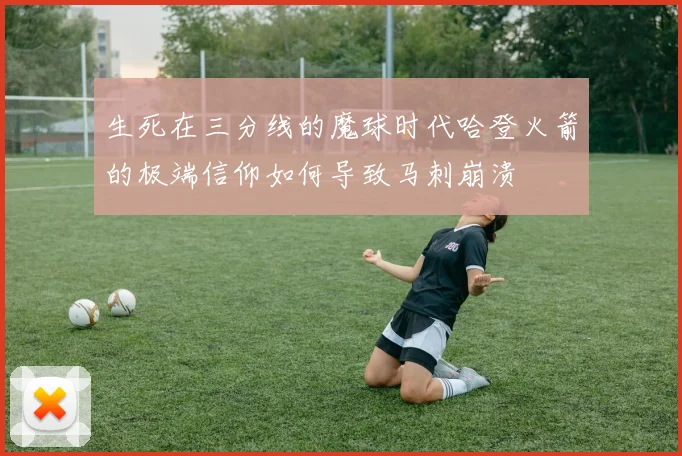 生死在三分线的魔球时代哈登火箭的极端信仰如何导致马刺崩溃