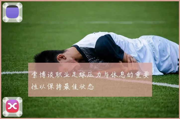 索博谈职业足球压力与休息的重要性以保持最佳状态