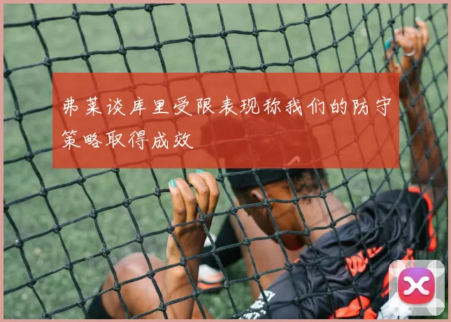 弗莱谈库里受限表现称我们的防守策略取得成效