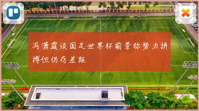 冯潇霆谈国足世界杯前景称努力拼搏但仍存差距