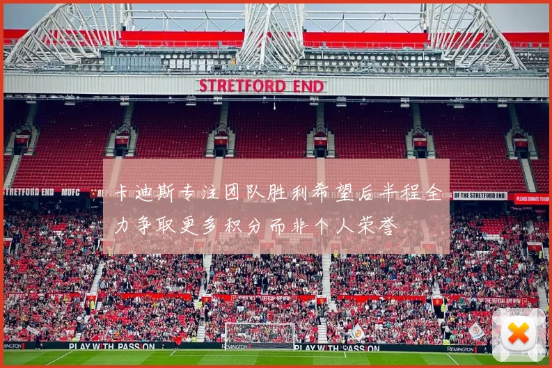 卡迪斯专注团队胜利希望后半程全力争取更多积分而非个人荣誉