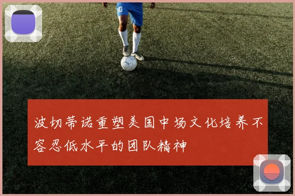 波切蒂诺重塑美国中场文化培养不容忍低水平的团队精神