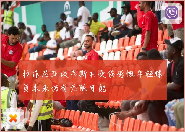 拉菲尼亚谈韦斯利受伤感慨年轻球员未来仍有无限可能