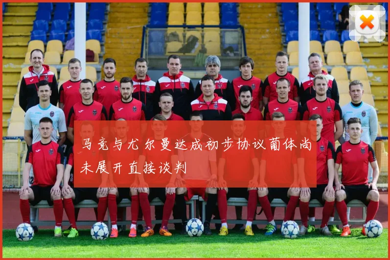 马竞与尤尔曼达成初步协议葡体尚未展开直接谈判