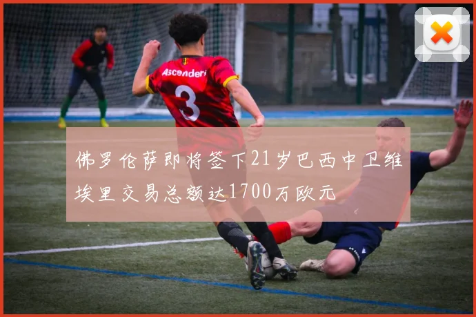 佛罗伦萨即将签下21岁巴西中卫维埃里交易总额达1700万欧元