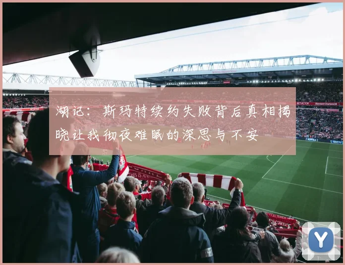 湖记：斯玛特续约失败背后真相揭晓让我彻夜难眠的深思与不安